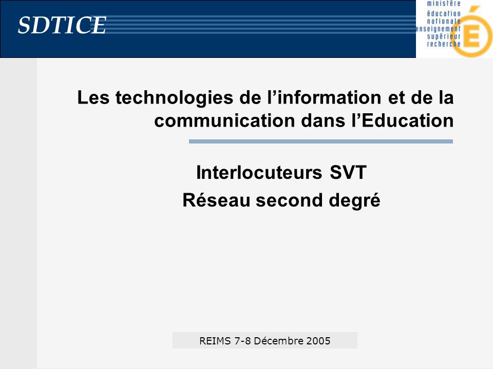 SDTICE Les technologies de linformation et de la communication dans lEducation Interlocuteurs SVT Réseau second degré REIMS 7-8 Décembre 2005