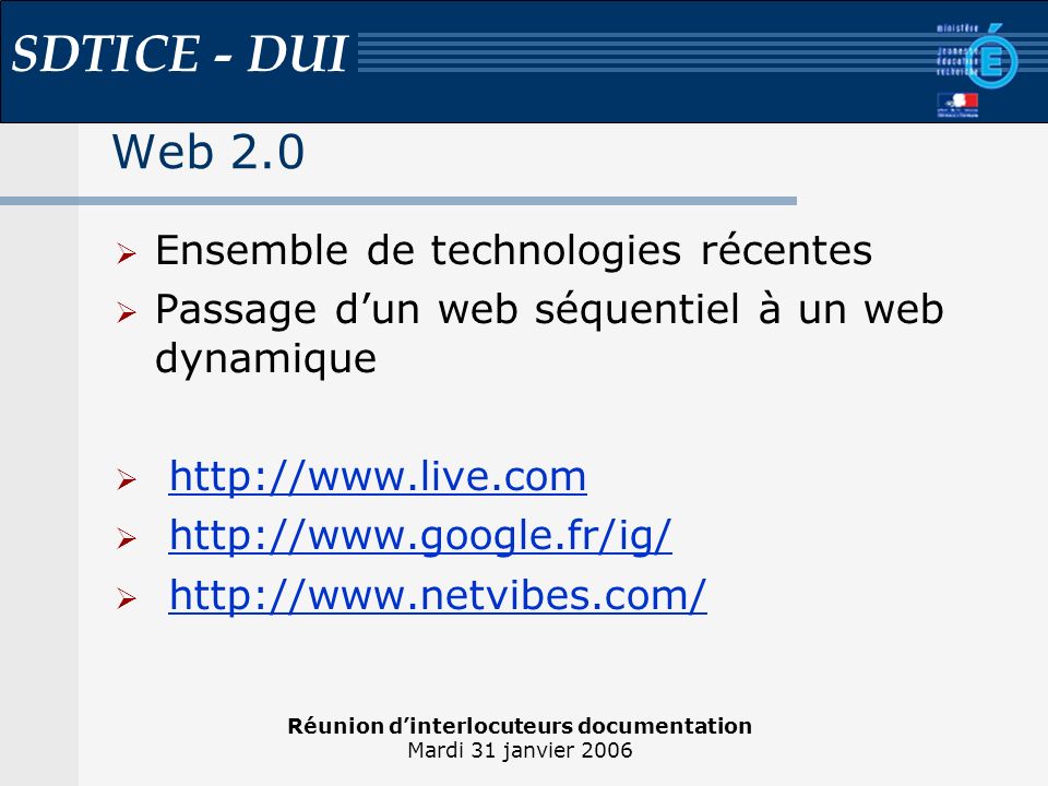 Réunion dinterlocuteurs documentation Mardi 31 janvier 2006 SDTICE - DUI Web 2.0 Ensemble de technologies récentes Passage dun web séquentiel à un web dynamique