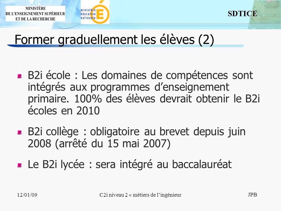 12 SDTICE JPB 12/01/09C2i niveau 2 « métiers de lingénieur B2i école : Les domaines de compétences sont intégrés aux programmes denseignement primaire.