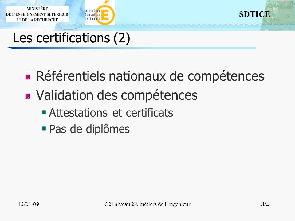 6 SDTICE JPB 12/01/09C2i niveau 2 « métiers de lingénieur Les certifications (2) Référentiels nationaux de compétences Validation des compétences Attestations et certificats Pas de diplômes