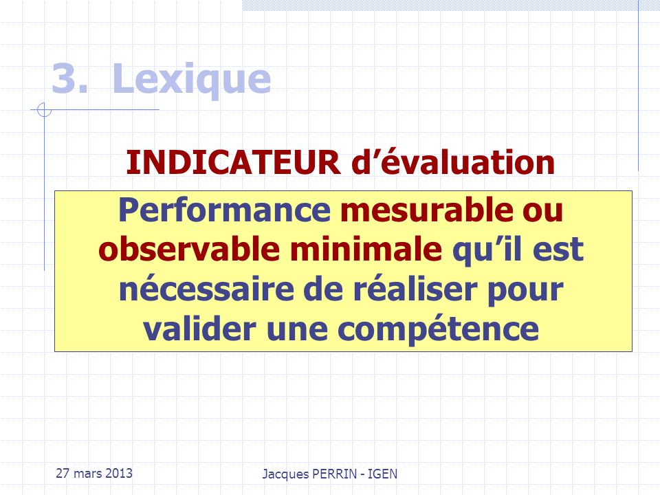 27 mars 2013 Jacques PERRIN - IGEN 3.Lexique Critère dévaluation Classe de performance attendue dans lexpression dune compétence