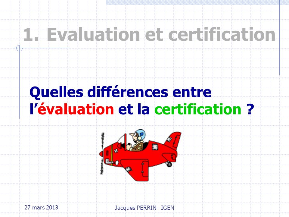 27 mars 2013 Jacques PERRIN - IGEN 1.Evaluation et certification