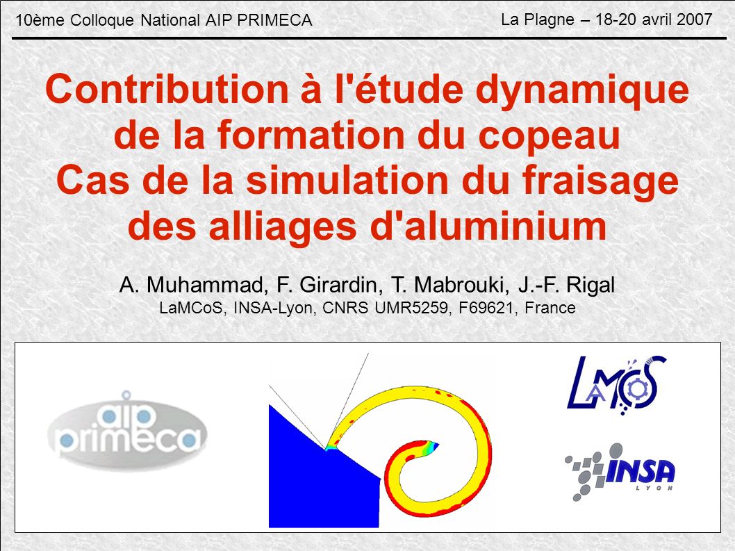 10ème Colloque National AIP PRIMECA La Plagne – avril 2007 Contribution à l étude dynamique de la formation du copeau Cas de la simulation du fraisage des alliages d aluminium A.