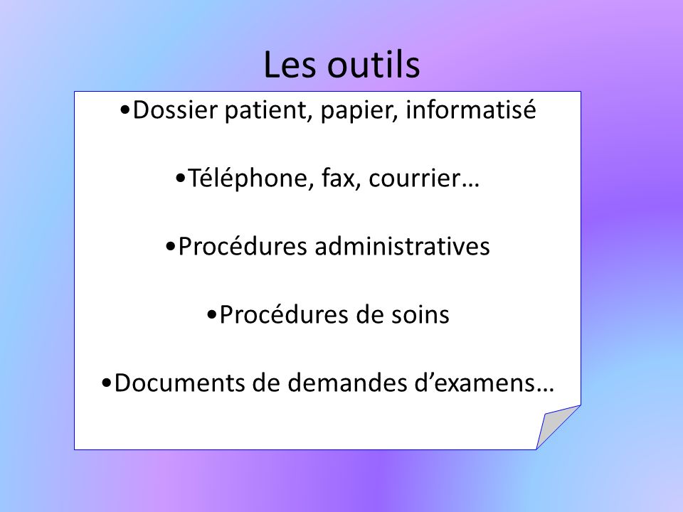 Les outils Dossier patient, papier, informatisé Téléphone, fax, courrier… Procédures administratives Procédures de soins Documents de demandes dexamens…