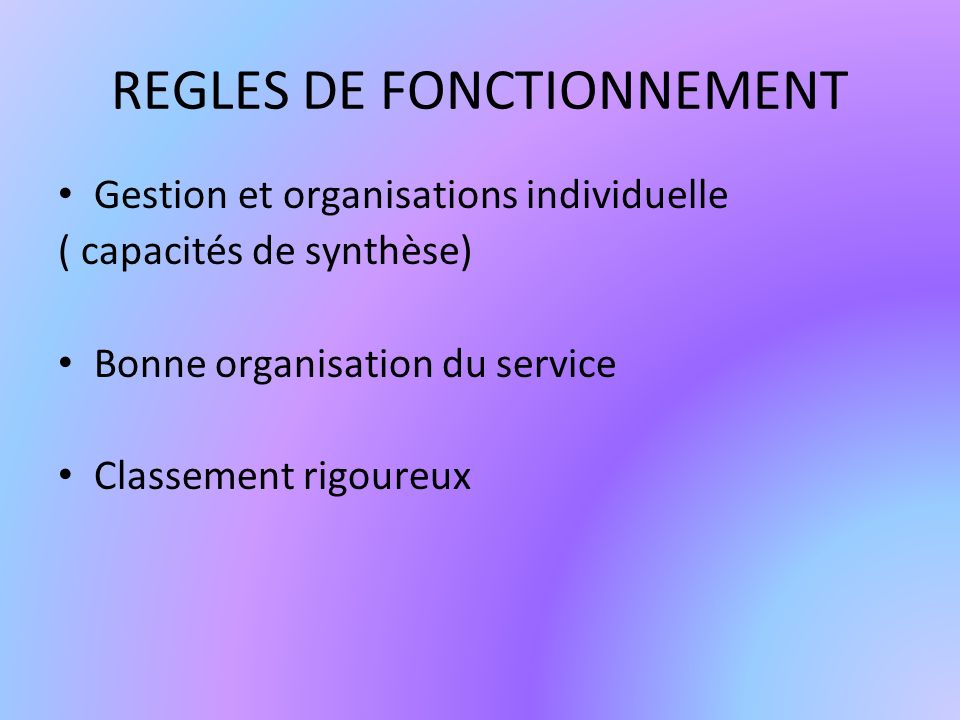 REGLES DE FONCTIONNEMENT Gestion et organisations individuelle ( capacités de synthèse) Bonne organisation du service Classement rigoureux