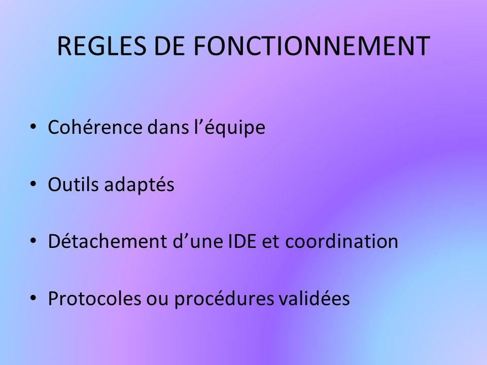 REGLES DE FONCTIONNEMENT Cohérence dans léquipe Outils adaptés Détachement dune IDE et coordination Protocoles ou procédures validées