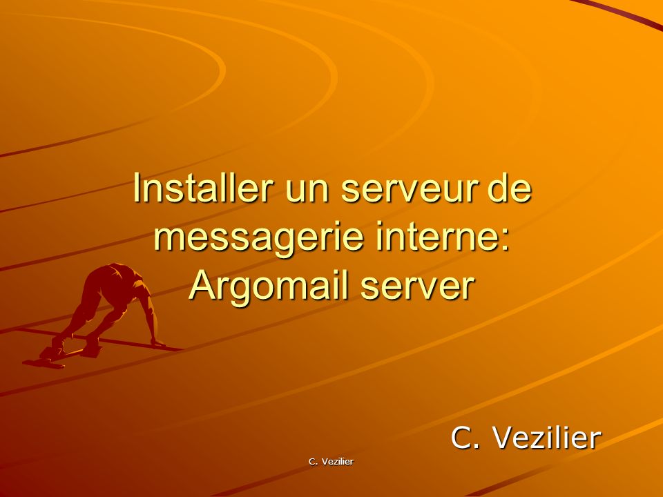 C. Vezilier Installer un serveur de messagerie interne: Argomail server C. Vezilier