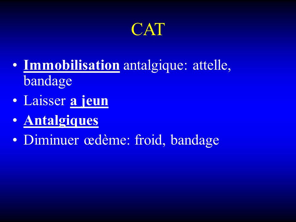 CAT Immobilisation antalgique: attelle, bandage Laisser a jeun Antalgiques Diminuer œdème: froid, bandage