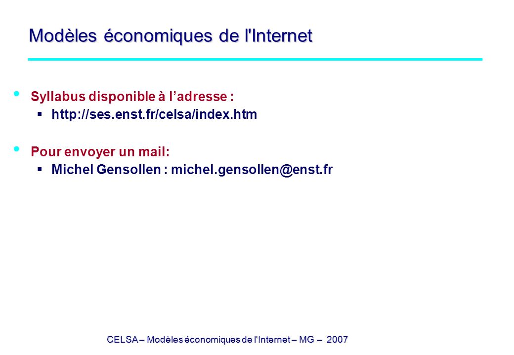 CELSA – Modèles économiques de l Internet – MG – 2007 Modèles économiques de l Internet Syllabus disponible à ladresse :   Pour envoyer un mail: Michel Gensollen :