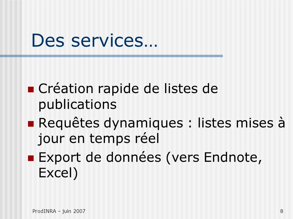 ProdINRA – juin Des services… Création rapide de listes de publications Requêtes dynamiques : listes mises à jour en temps réel Export de données (vers Endnote, Excel)