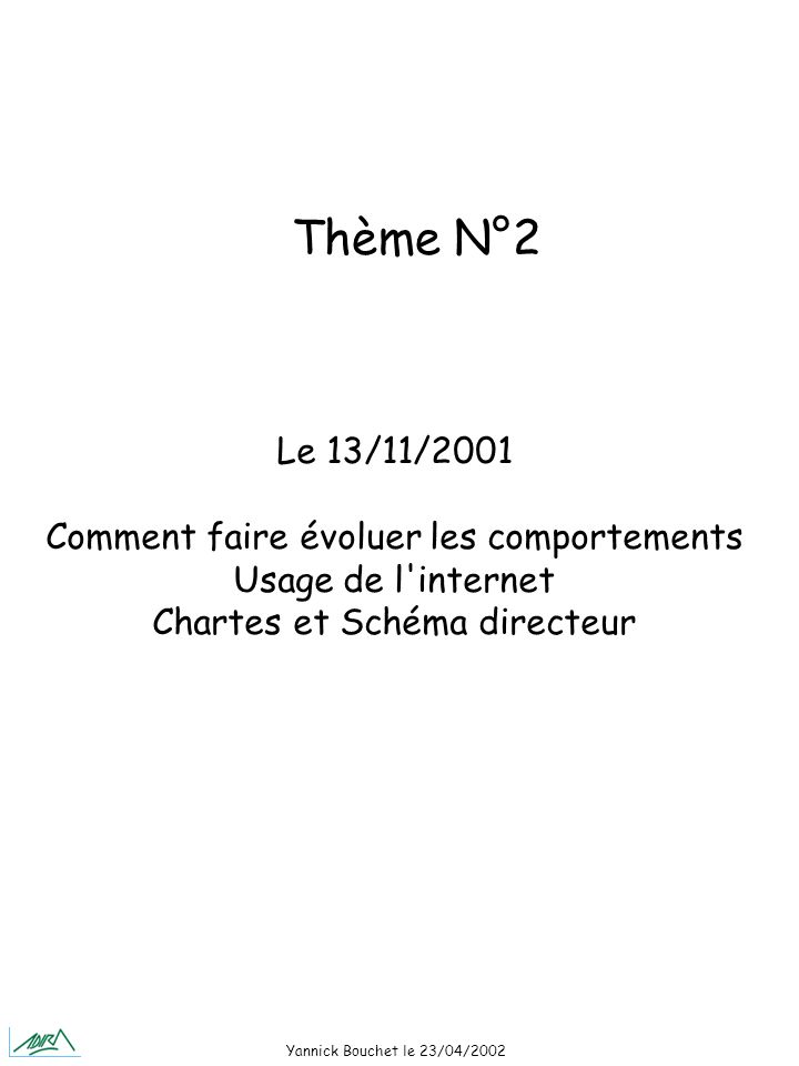Yannick Bouchet le 23/04/2002 Le 13/11/2001 Comment faire évoluer les comportements Usage de l internet Chartes et Schéma directeur Thème N°2