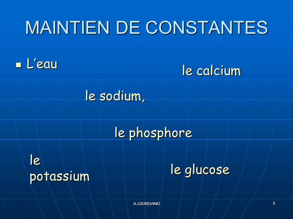 A.GIORDANO 5 MAINTIEN DE CONSTANTES Leau Leau le phosphore le phosphore le sodium, le potassium le glucose le calcium
