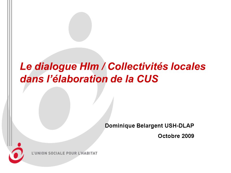 Le dialogue Hlm / Collectivités locales dans lélaboration de la CUS Dominique Belargent USH-DLAP Octobre 2009