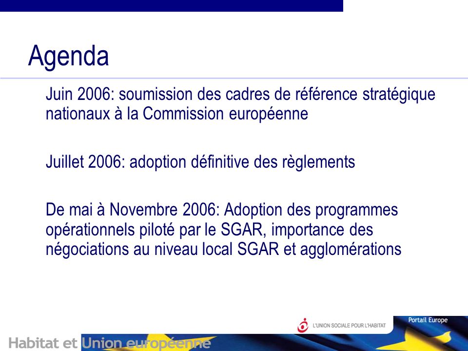 Agenda Juin 2006: soumission des cadres de référence stratégique nationaux à la Commission européenne Juillet 2006: adoption définitive des règlements De mai à Novembre 2006: Adoption des programmes opérationnels piloté par le SGAR, importance des négociations au niveau local SGAR et agglomérations