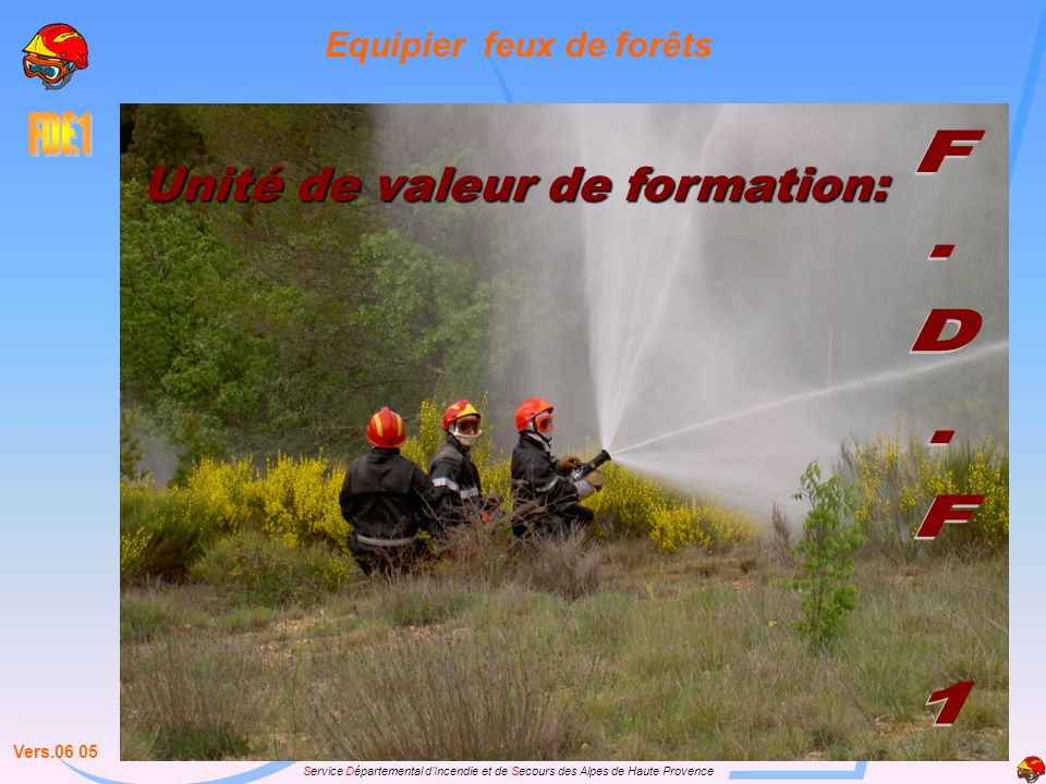 Service Départemental dIncendie et de Secours des Alpes de Haute Provence Unité de valeur de formation: Equipier feux de forêts Vers.06 05