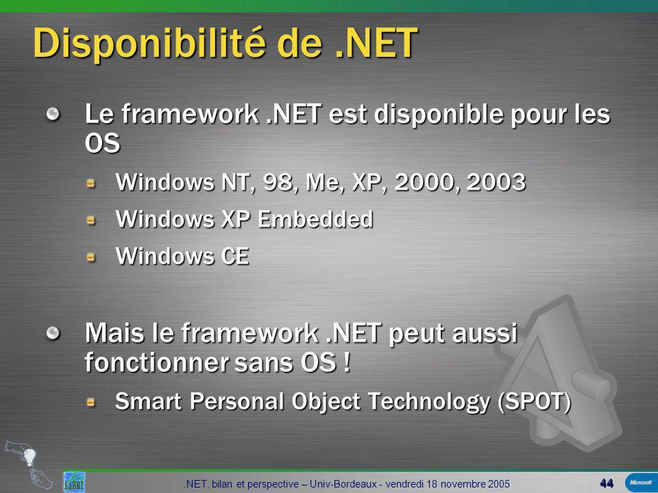 44.NET, bilan et perspective – Univ-Bordeaux - vendredi 18 novembre 2005 Disponibilité de.NET Le framework.NET est disponible pour les OS Windows NT, 98, Me, XP, 2000, 2003 Windows XP Embedded Windows CE Mais le framework.NET peut aussi fonctionner sans OS .