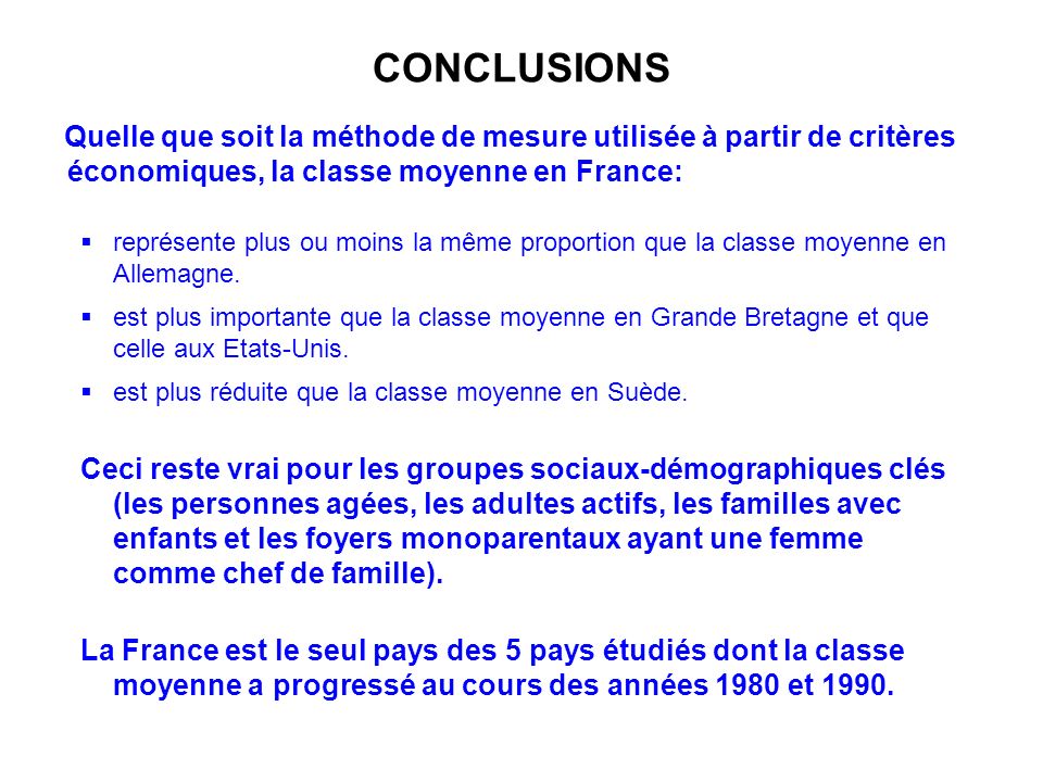 CONCLUSIONS Quelle que soit la méthode de mesure utilisée à partir de critères économiques, la classe moyenne en France: représente plus ou moins la même proportion que la classe moyenne en Allemagne.