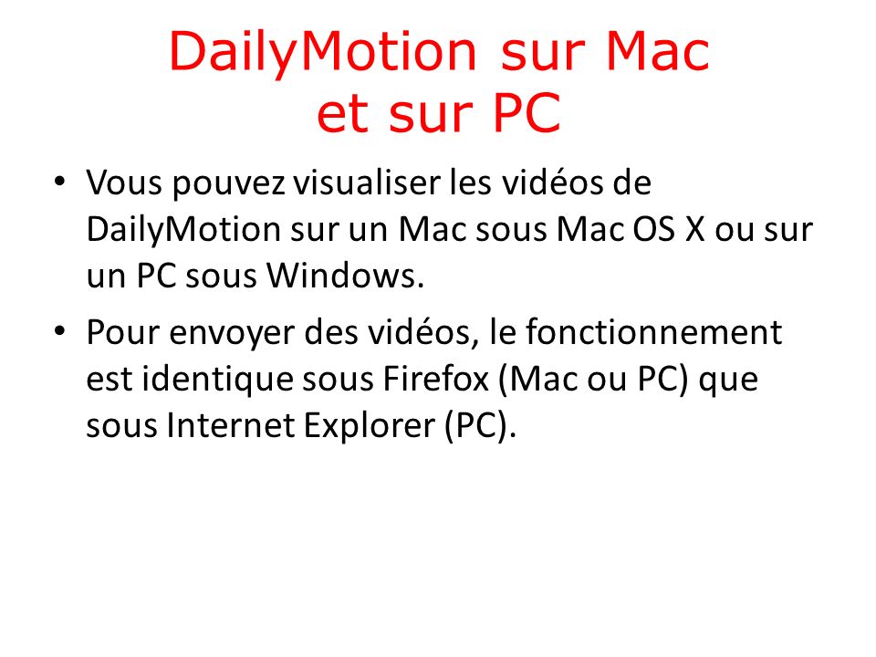 DailyMotion sur Mac et sur PC Vous pouvez visualiser les vidéos de DailyMotion sur un Mac sous Mac OS X ou sur un PC sous Windows.