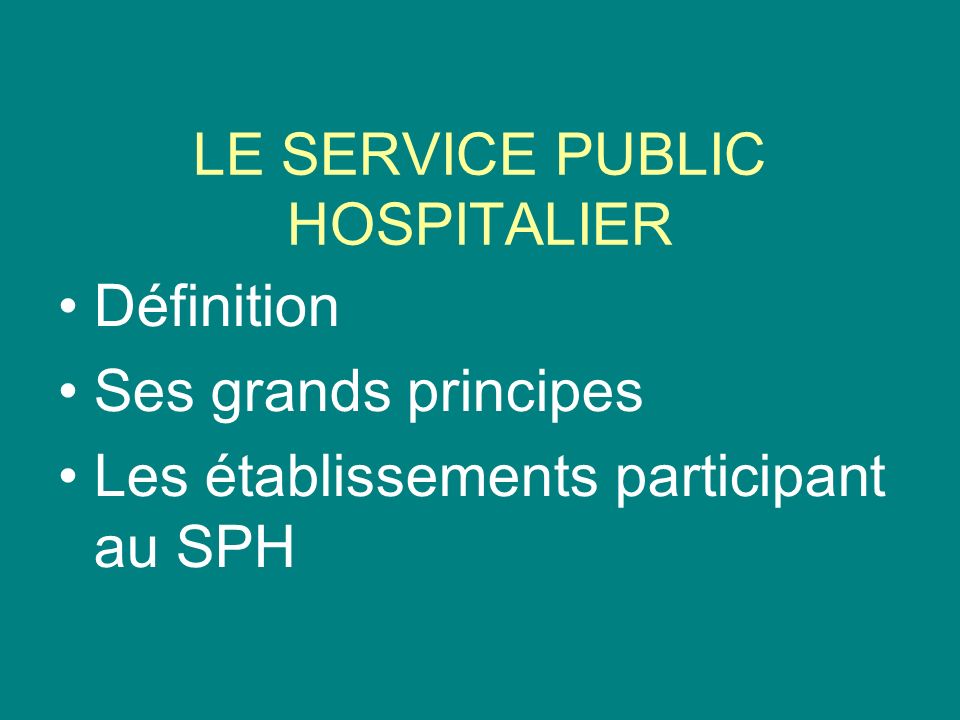 LE SERVICE PUBLIC HOSPITALIER Définition Ses grands principes Les établissements participant au SPH