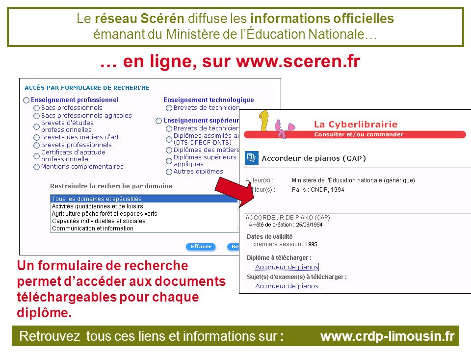 Le réseau Scérén diffuse les informations officielles émanant du Ministère de lÉducation Nationale… … en ligne, sur   Un formulaire de recherche permet daccéder aux documents téléchargeables pour chaque diplôme.