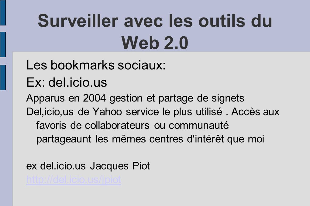 Surveiller avec les outils du Web 2.0 Les bookmarks sociaux: Ex: del.icio.us Apparus en 2004 gestion et partage de signets Del,icio,us de Yahoo service le plus utilisé.