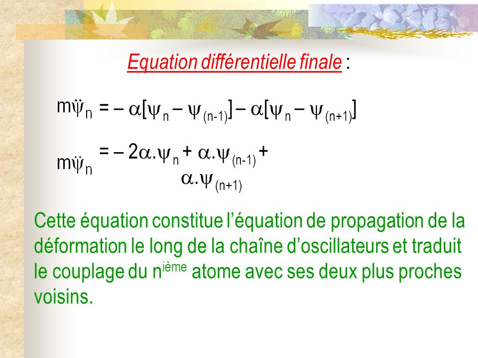 Equation différentielle finale : Cette équation constitue léquation de propagation de la déformation le long de la chaîne doscillateurs et traduit le couplage du n ième atome avec ses deux plus proches voisins.