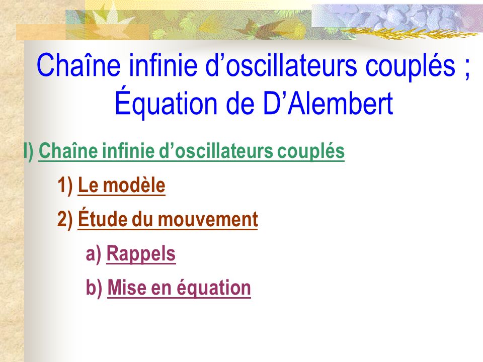 Chaîne infinie doscillateurs couplés ; Équation de DAlembert I) Chaîne infinie doscillateurs couplés 1) Le modèle 2) Étude du mouvement a) Rappels b) Mise en équation