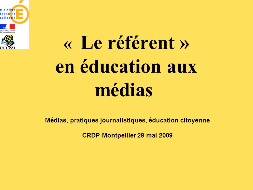 « Le référent » en éducation aux médias Médias, pratiques journalistiques, éducation citoyenne CRDP Montpellier 28 mai 2009