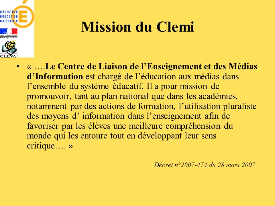 Mission du Clemi « ….Le Centre de Liaison de lEnseignement et des Médias dInformation est chargé de léducation aux médias dans lensemble du système éducatif.