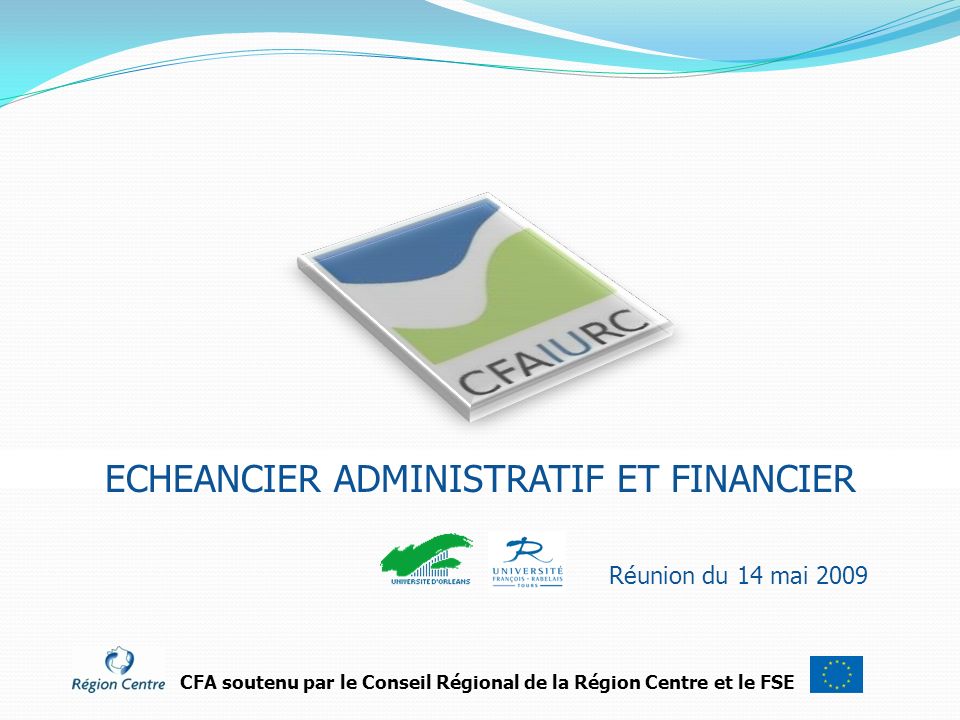Réunion du 14 mai 2009 CFA soutenu par le Conseil Régional de la Région Centre et le FSE ECHEANCIER ADMINISTRATIF ET FINANCIER