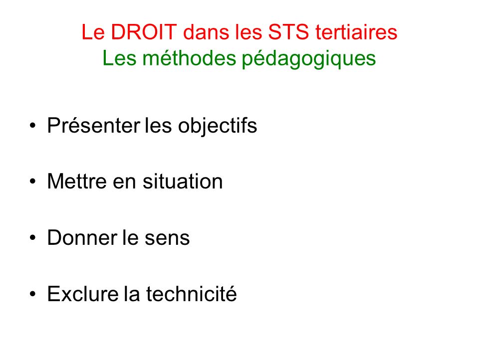 Le DROIT dans les STS tertiaires Les méthodes pédagogiques Présenter les objectifs Mettre en situation Donner le sens Exclure la technicité