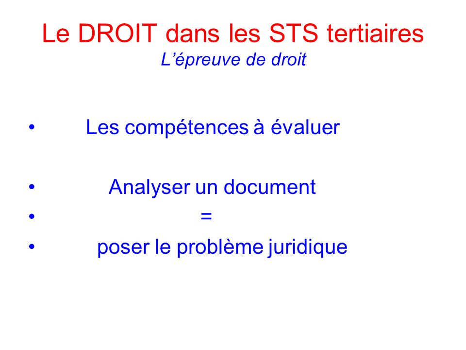 Le DROIT dans les STS tertiaires Lépreuve de droit Les compétences à évaluer Analyser un document = poser le problème juridique