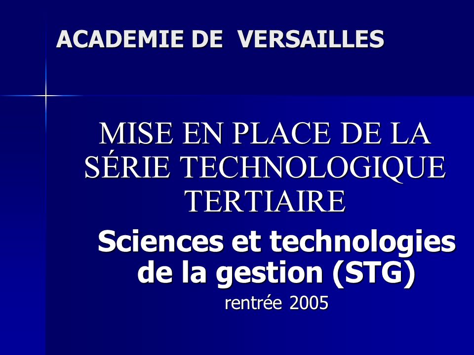 ACADEMIE DE VERSAILLES MISE EN PLACE DE LA SÉRIE TECHNOLOGIQUE TERTIAIRE Sciences et technologies de la gestion (STG) rentrée 2005