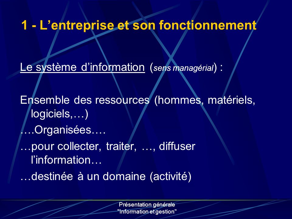 Présentation générale Information et gestion Le système dinformation ( sens managérial ) : Ensemble des ressources (hommes, matériels, logiciels,…) ….Organisées….