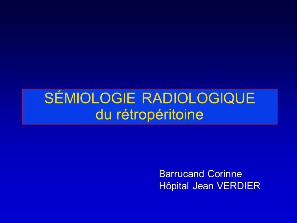 SÉMIOLOGIE RADIOLOGIQUE du rétropéritoine Barrucand Corinne Hôpital Jean VERDIER
