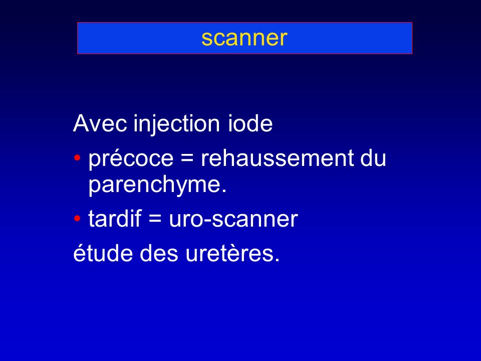 scanner Avec injection iode précoce = rehaussement du parenchyme.