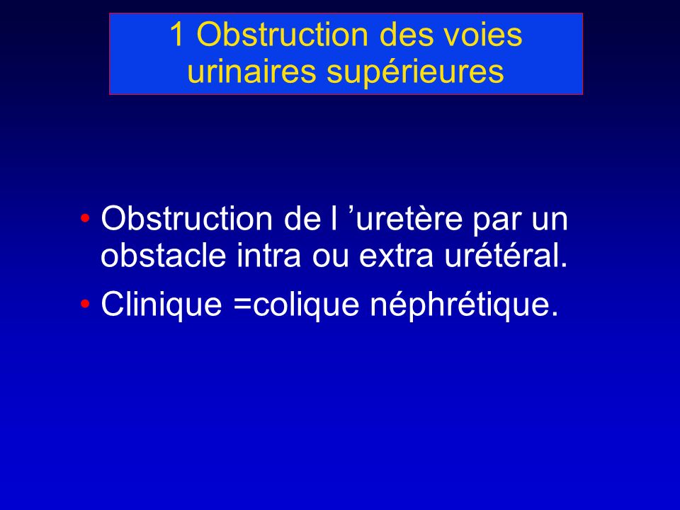 1 Obstruction des voies urinaires supérieures Obstruction de l uretère par un obstacle intra ou extra urétéral.