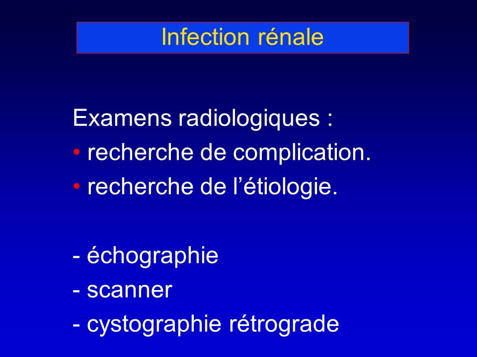 Infection rénale Examens radiologiques : recherche de complication.