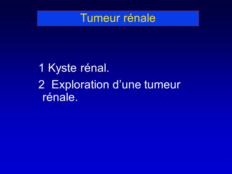 Tumeur rénale 1 Kyste rénal. 2 Exploration dune tumeur rénale.