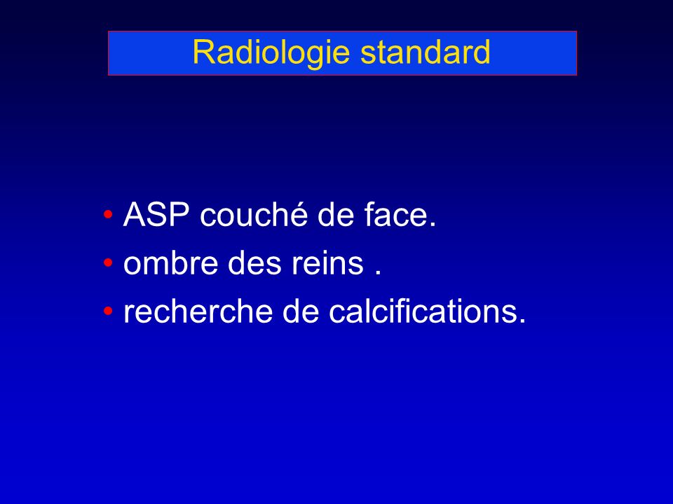 Radiologie standard ASP couché de face. ombre des reins. recherche de calcifications.