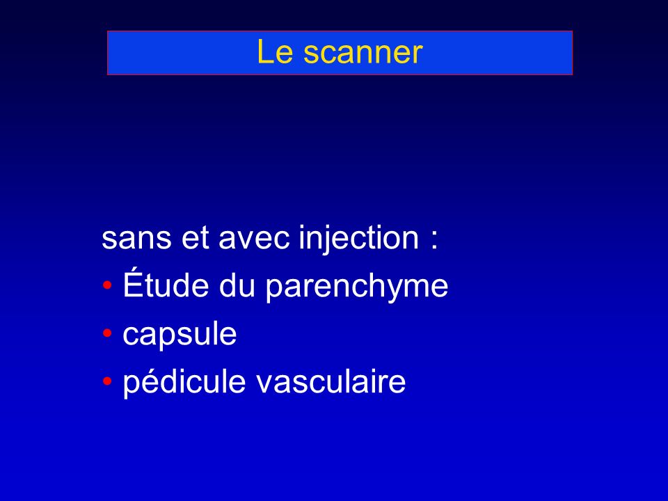 Le scanner sans et avec injection : Étude du parenchyme capsule pédicule vasculaire