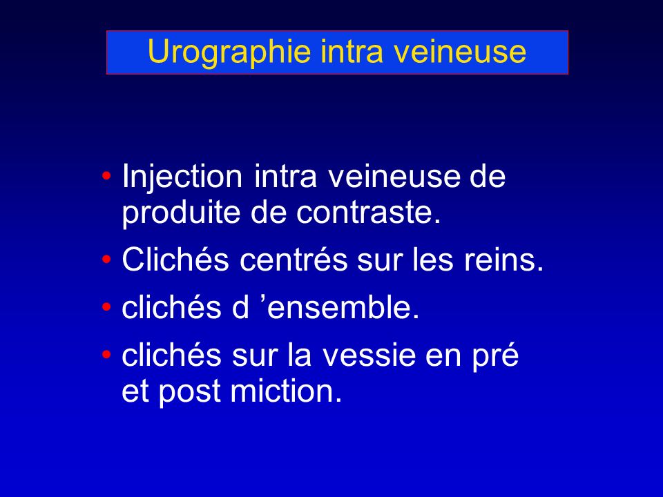 Urographie intra veineuse Injection intra veineuse de produite de contraste.