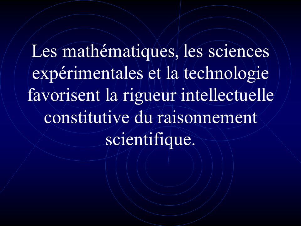 Les mathématiques, les sciences expérimentales et la technologie favorisent la rigueur intellectuelle constitutive du raisonnement scientifique.
