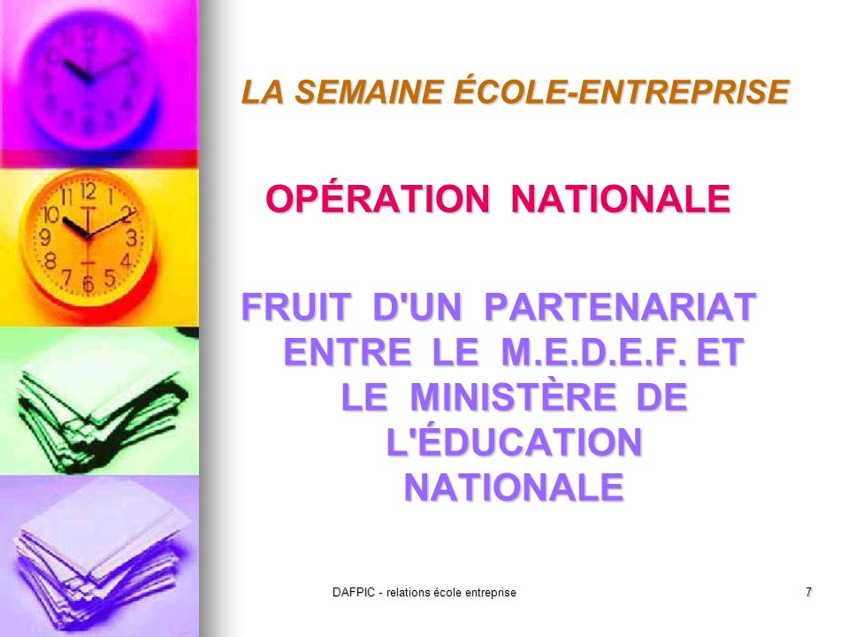 DAFPIC - relations école entreprise7 LA SEMAINE ÉCOLE-ENTREPRISE OPÉRATION NATIONALE FRUIT D UN PARTENARIAT ENTRE LE M.E.D.E.F.