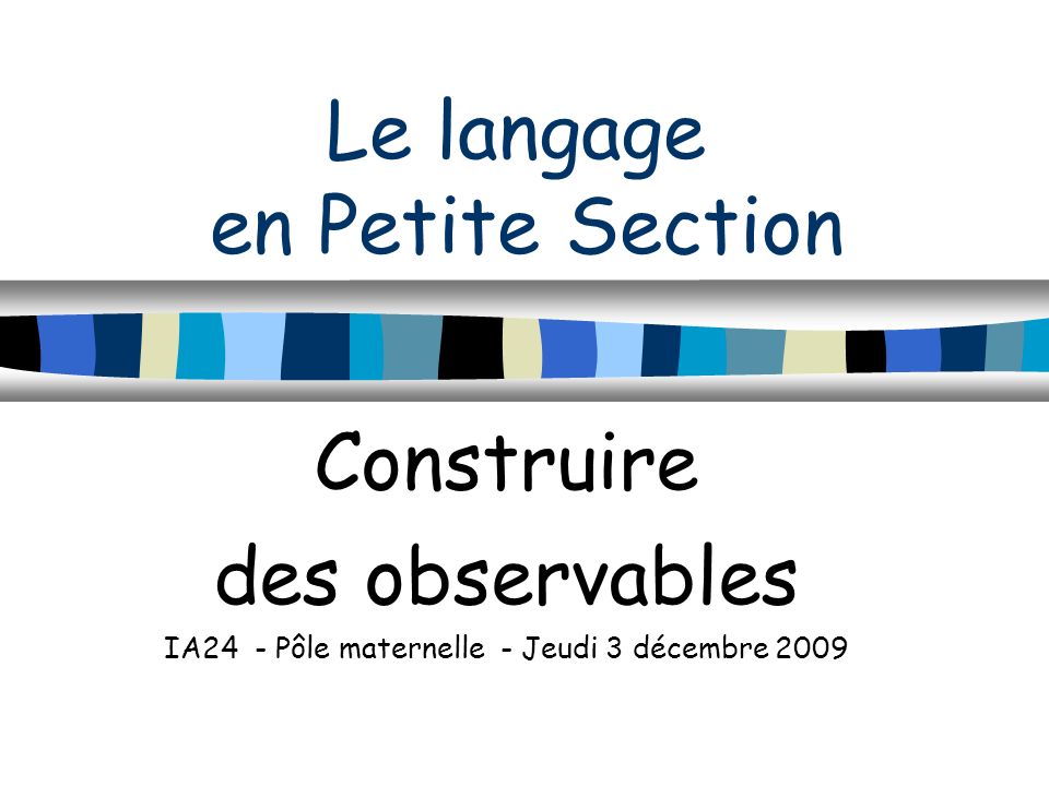 Le langage en Petite Section Construire des observables IA24 - Pôle maternelle - Jeudi 3 décembre 2009