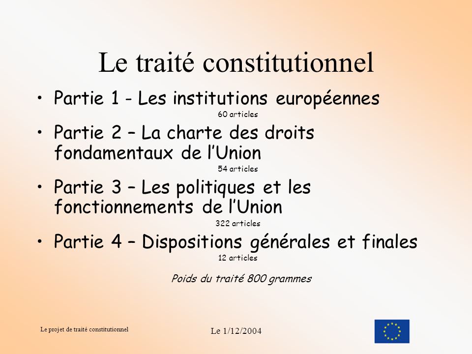 Le projet de traité constitutionnel Le 1/12/2004 Sa composition Son rôle Lors de sa réunion de Laeken, en décembre 2001, le Conseil européen a présenté la convocation d une Convention comme méthode retenue pour mener à bien la réforme.