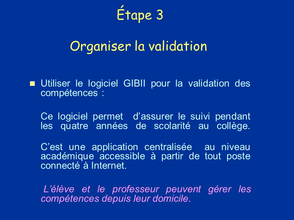 Étape 3 Organiser la validation Utiliser le logiciel GIBII pour la validation des compétences : Ce logiciel permet dassurer le suivi pendant les quatre années de scolarité au collège.