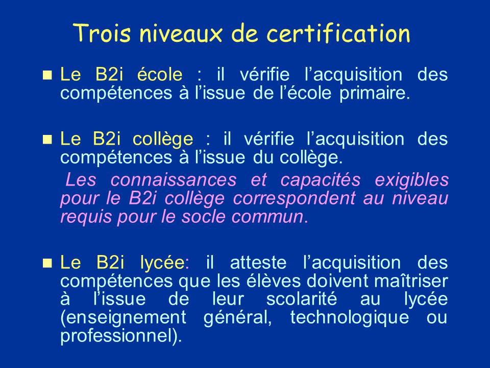 Trois niveaux de certification Le B2i école : il vérifie lacquisition des compétences à lissue de lécole primaire.