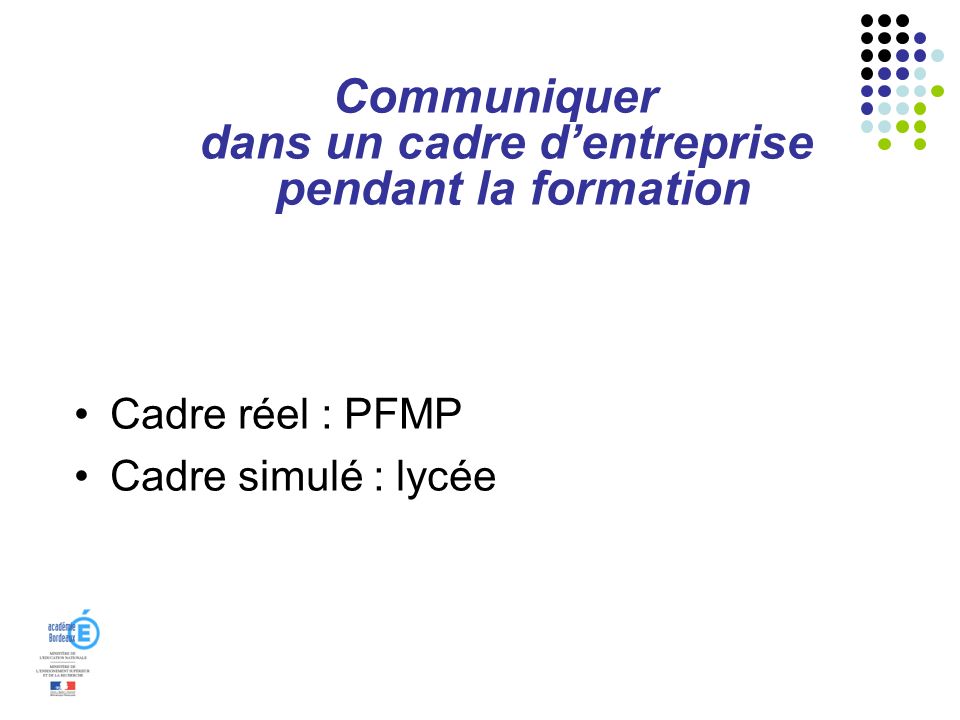 Communiquer dans un cadre dentreprise pendant la formation Cadre réel : PFMP Cadre simulé : lycée