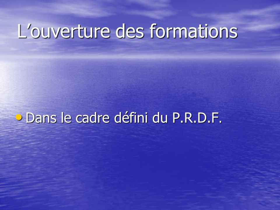 Louverture des formations Dans le cadre défini du P.R.D.F. Dans le cadre défini du P.R.D.F.